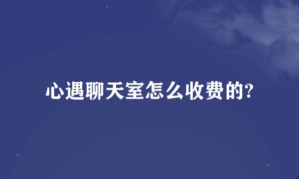 心遇聊天室怎么收费的?