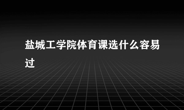 盐城工学院体育课选什么容易过