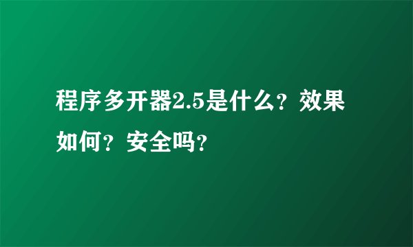 程序多开器2.5是什么？效果如何？安全吗？