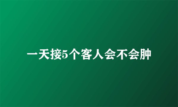 一天接5个客人会不会肿