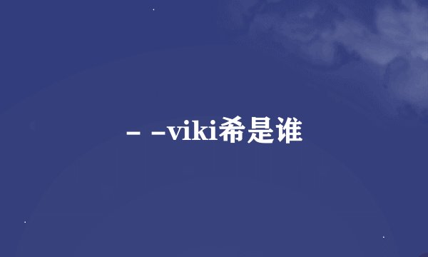 - -viki希是谁