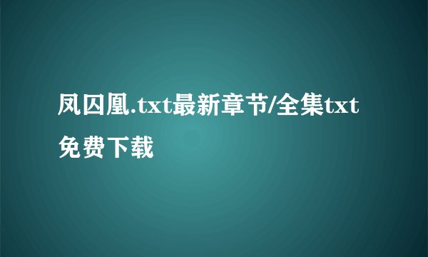 凤囚凰.txt最新章节/全集txt免费下载
