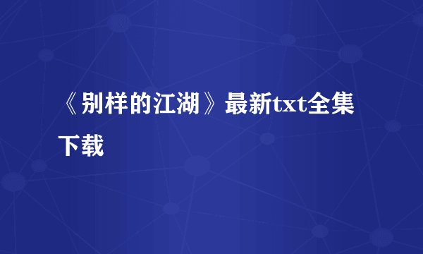 《别样的江湖》最新txt全集下载