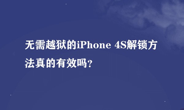 无需越狱的iPhone 4S解锁方法真的有效吗？