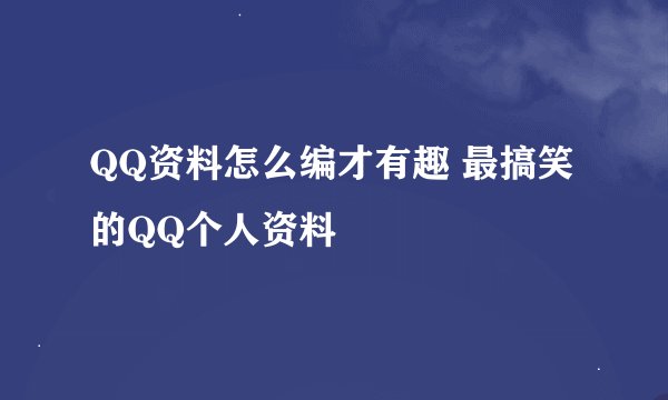 QQ资料怎么编才有趣 最搞笑的QQ个人资料
