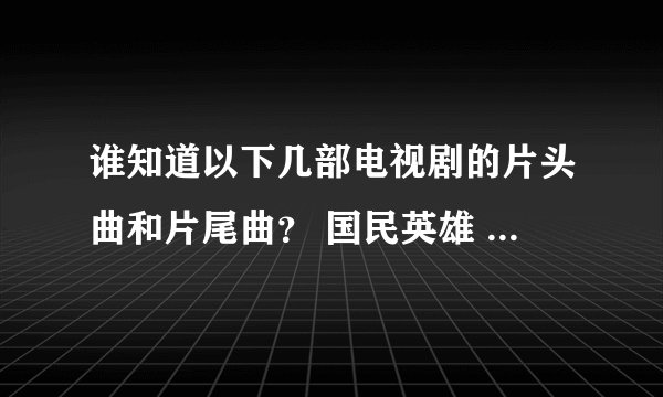 谁知道以下几部电视剧的片头曲和片尾曲？ 国民英雄 玛丽外宿中 震撼鲜师