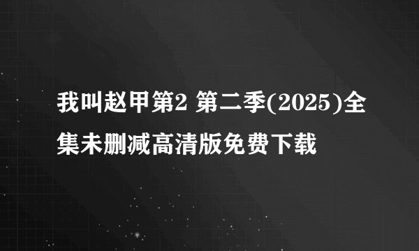 我叫赵甲第2 第二季(2025)全集未删减高清版免费下载
