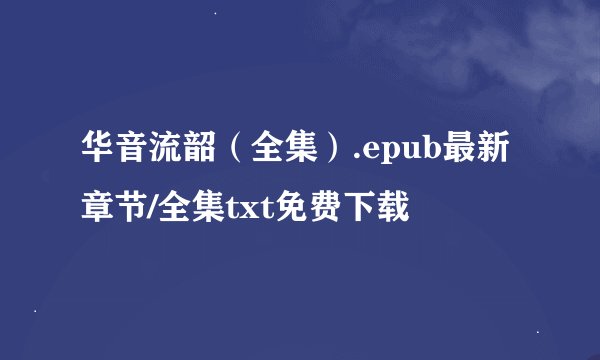 华音流韶（全集）.epub最新章节/全集txt免费下载