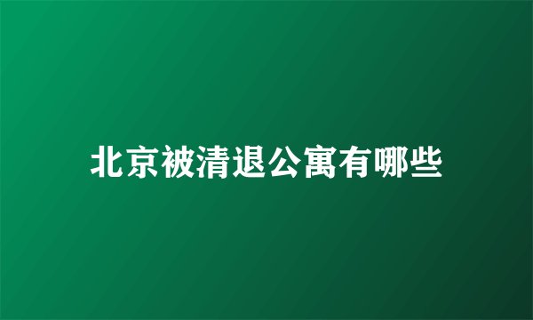 北京被清退公寓有哪些