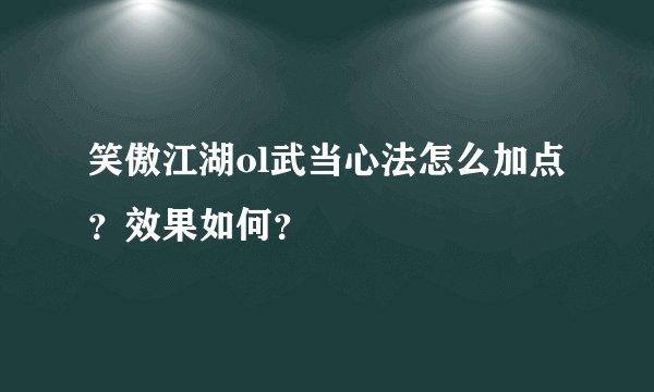 笑傲江湖ol武当心法怎么加点？效果如何？