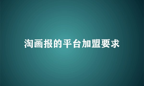 淘画报的平台加盟要求