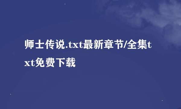 师士传说.txt最新章节/全集txt免费下载