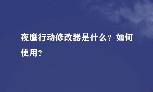 夜鹰行动修改器是什么？如何使用？
