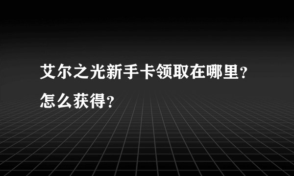 艾尔之光新手卡领取在哪里？怎么获得？