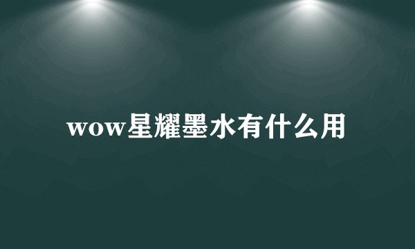 wow星耀墨水有什么用