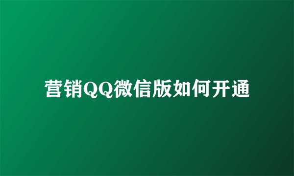 营销QQ微信版如何开通