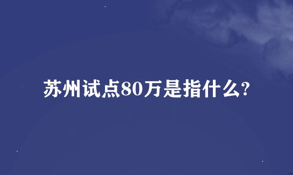 苏州试点80万是指什么?