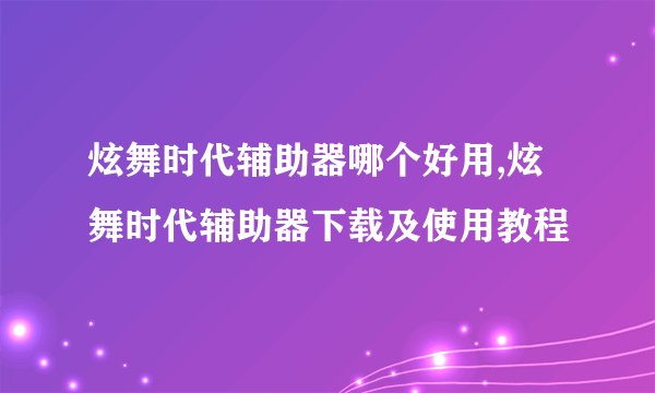 炫舞时代辅助器哪个好用,炫舞时代辅助器下载及使用教程