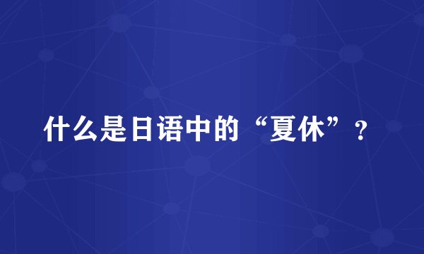 什么是日语中的“夏休”？
