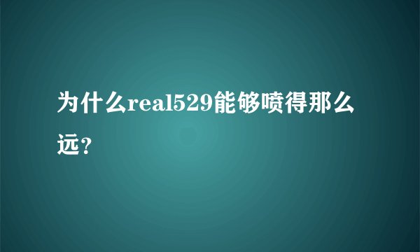 为什么real529能够喷得那么远？