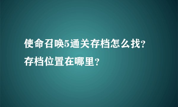 使命召唤5通关存档怎么找？存档位置在哪里？
