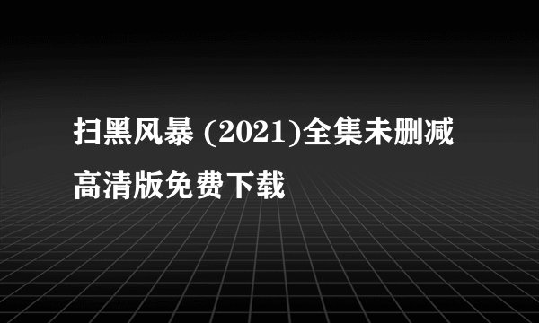 扫黑风暴 (2021)全集未删减高清版免费下载