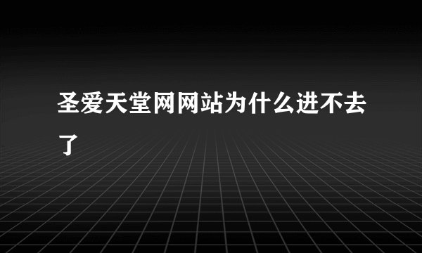 圣爱天堂网网站为什么进不去了