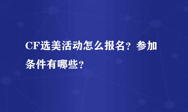 CF选美活动怎么报名？参加条件有哪些？