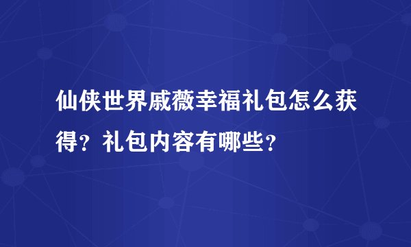 仙侠世界戚薇幸福礼包怎么获得？礼包内容有哪些？