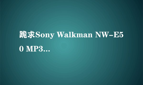 跪求Sony Walkman NW-E50 MP3的驱动下载！