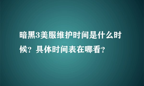 暗黑3美服维护时间是什么时候？具体时间表在哪看？