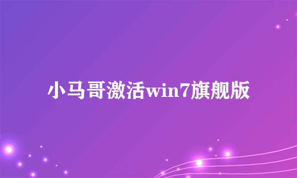 小马哥激活win7旗舰版