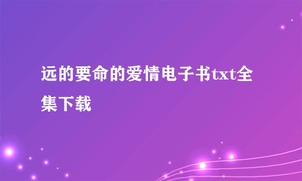 远的要命的爱情电子书txt全集下载