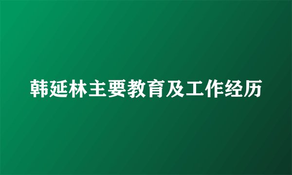 韩延林主要教育及工作经历