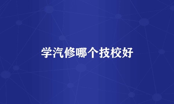 学汽修哪个技校好