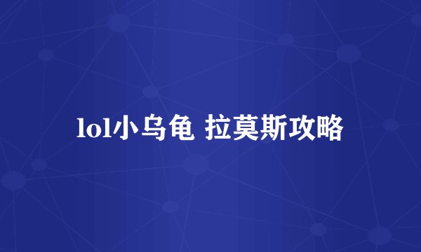 lol小乌龟 拉莫斯攻略