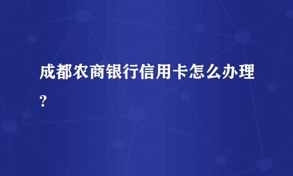 成都农商银行信用卡怎么办理?