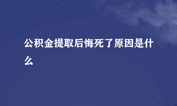 公积金提取后悔死了原因是什么