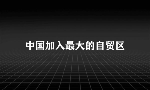 中国加入最大的自贸区