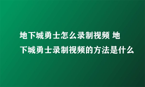 地下城勇士怎么录制视频 地下城勇士录制视频的方法是什么