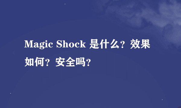 Magic Shock 是什么？效果如何？安全吗？