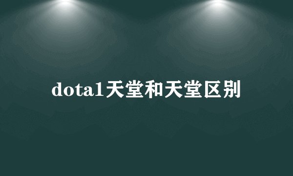 dota1天堂和天堂区别