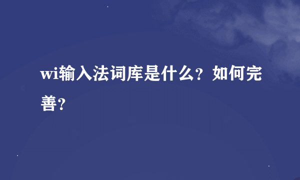 wi输入法词库是什么？如何完善？