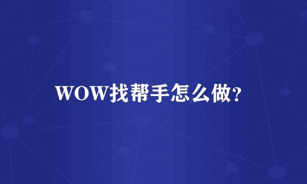 WOW找帮手怎么做？