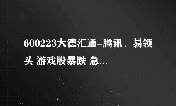 600223大德汇通-腾讯、易领头 游戏股暴跌 急杀之下是捡钱机会OR接飞刀？ – 财经