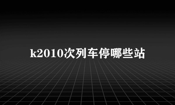 k2010次列车停哪些站