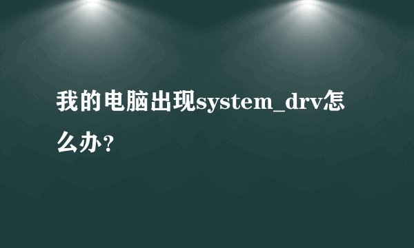 我的电脑出现system_drv怎么办？