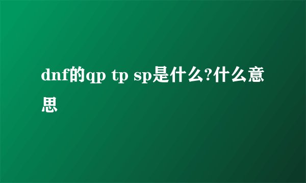 dnf的qp tp sp是什么?什么意思