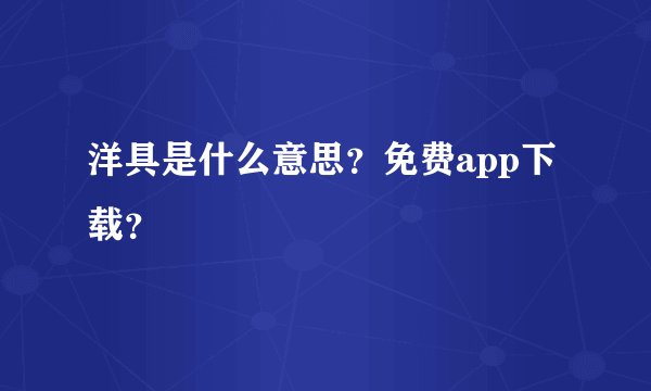 洋具是什么意思？免费app下载？