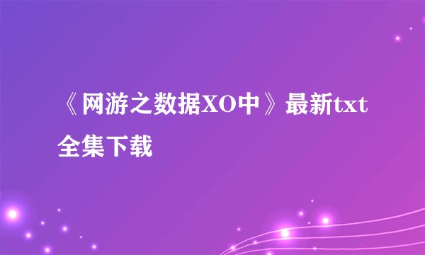 《网游之数据XO中》最新txt全集下载